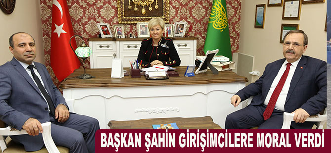 BAŞKAN ŞAHİN GİRİŞİMCİLERE MORAL VERDİ