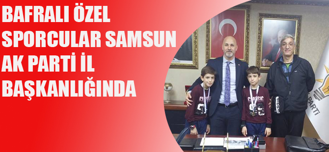 BAFRALI ÖZEL SPORCULAR SAMSUN AK PARTİ İL BAŞKANLIĞINDA