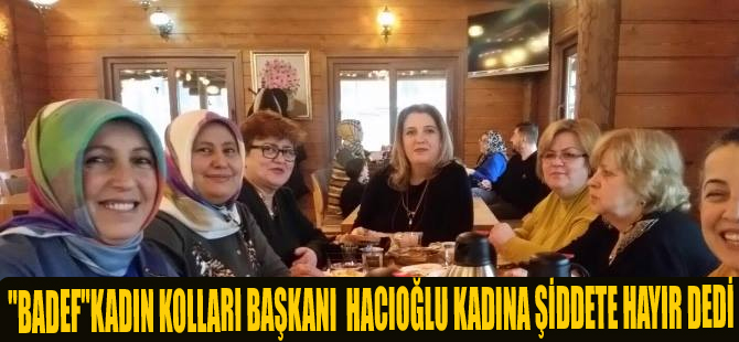 "BADEF"KADIN KOLLARI BAŞKANI SELMA HACIOĞLU KADINA ŞİDDETE HAYIR DEDİ