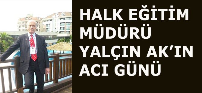 Halk Eğitim Müdürü Yalçın AK'ın Acı Günü