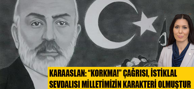 KARAASLAN: “KORKMA!” ÇAĞRISI, İSTİKLAL SEVDALISI MİLLETİMİZİN KARAKTERİ OLMUŞTUR