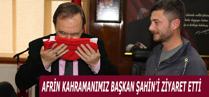 AFRİN KAHRAMANIMIZ BAŞKAN ŞAHİN’İ ZİYARET ETTİ