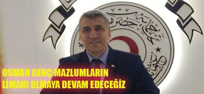 OSMAN GENÇ:MAZLUMLARIN LİMANI OLMAYA DEVAM EDECEĞİZ