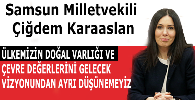 KARAASLAN: ÜLKEMİZİN DOĞAL VARLIĞI VE ÇEVRE DEĞERLERİNİ GELECEK VİZYONUNDAN AYRI DÜŞÜNEMEYİZ