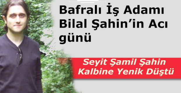 Bafralı İş Adamı Bilal Şahin’in Acı günü