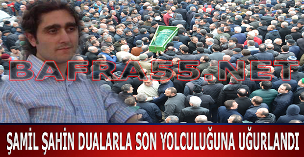 Şamil Şahin Dualarla Son Yolculuğuna Uğurlandı