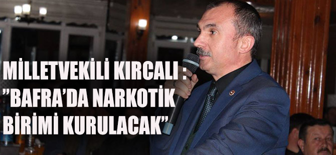 MİLLETVEKİLİ KIRCALI :”BAFRA’DA NARKOTİK BİRİMİ KURULACAK”