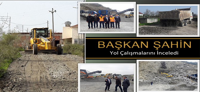 BAŞKAN ŞAHİN YOL ÇALIŞMALARINI İNCELEDİ