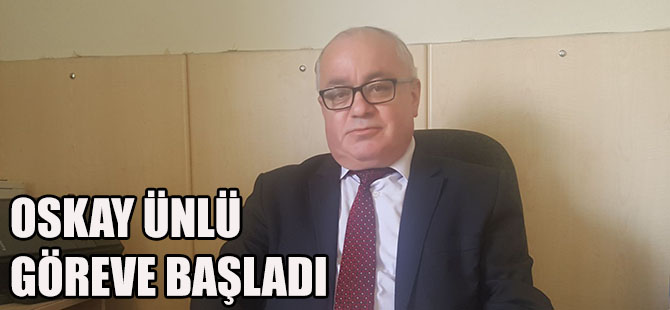 OSKAY ÜNLÜ GÖREVE BAŞLADI