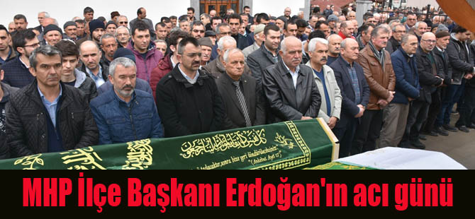 MHP İlçe Başkanı Erdoğan'ın acı günü