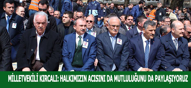 MİLLETVEKİLİ KIRCALI: HALKIMIZIN ACISINI DA MUTLULUĞUNU DA PAYLAŞIYORUZ