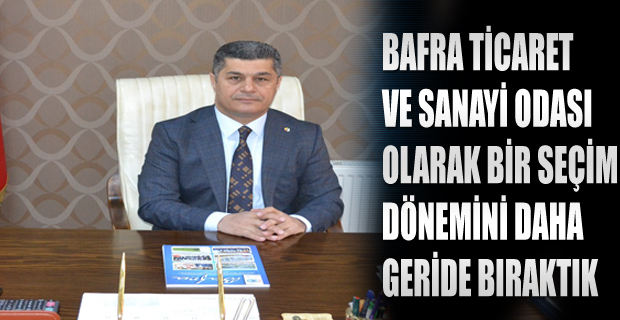 BAFRA TİCARET VE SANAYİ ODASI OLARAK BİR SEÇİM DÖNEMİNİ DAHA GERİDE BIRAKTIK