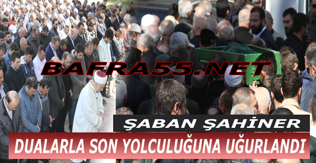 Şaban Şahiner Dualarla Son Yolculuğuna Uğurlandı