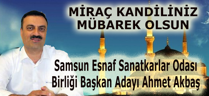 Başkan Adayı Akbaşın Miraç Kandil Mesajı