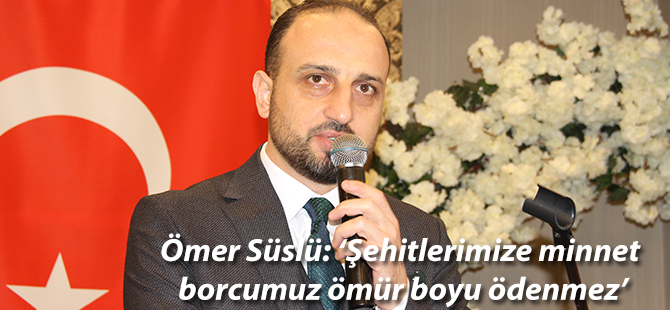 Ömer Süslü: ‘Şehitlerimize minnet borcumuz ömür boyu ödenmez’