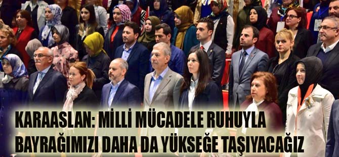 KARAASLAN: MİLLİ MÜCADELE RUHUYLA BAYRAĞIMIZI DAHA DA YÜKSEĞE TAŞIYACAĞIZ