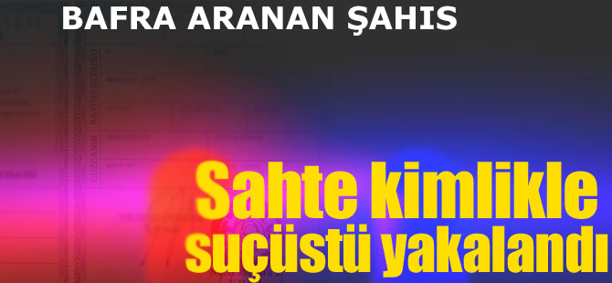 Bafra'da Aranan Şahıs Sahte Kimlik İle Yakalandı