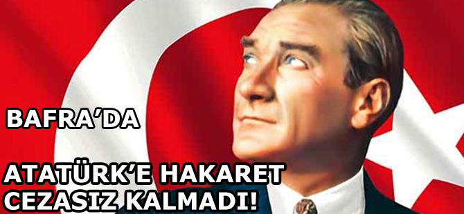 BAFRA'DA ATATÜRK ve CHP'YE HAKARETE 1 YIL CEZA