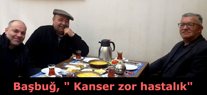 Başbuğ, " Kanser zor hastalık"