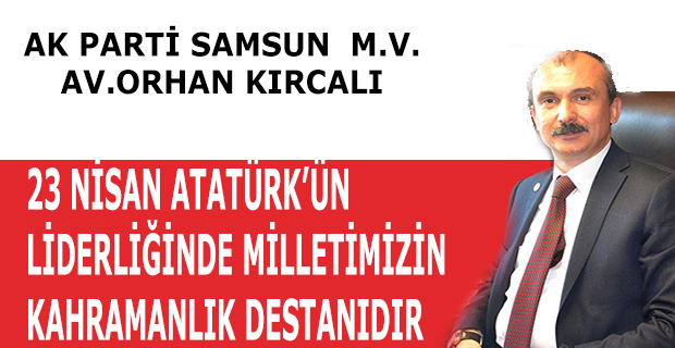 MİLLETVEKİLİ KIRCALI: 23 NİSAN ATATÜRK’ÜN LİDERLİĞİNDE MİLLETİMİZİN KAHRAMANLIK DESTANIDIR