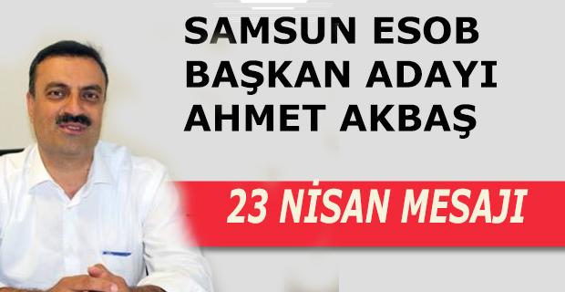 SAMSUN ESOB BAŞKAN ADAYI AHMET AKBAŞ 23 NİSAN MESAJI