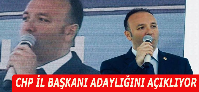 CHP İL BAŞKANI ADAYLIĞINI AÇIKLIYOR