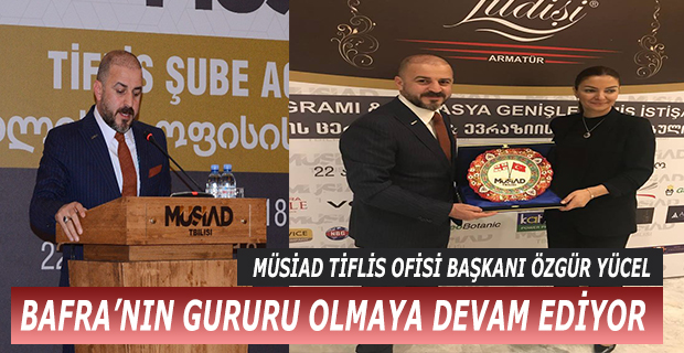 MÜSİAD TİFLİS OFİSİ BAŞKANI ÖZGÜR YÜCEL, BAFRA’NIN GURURU OLMAYA DEVAM EDİYOR