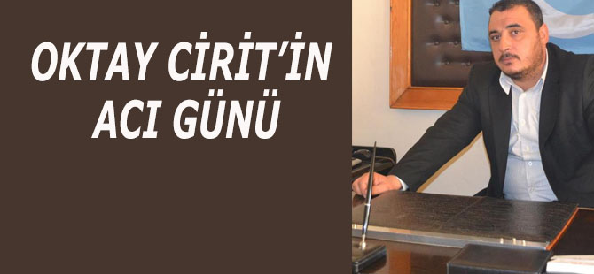 OKTAY CİRİT'İN ACI GÜNÜ