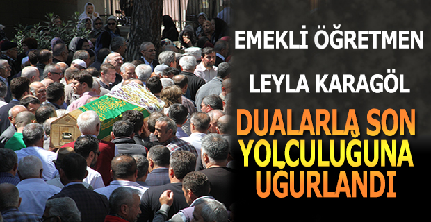 Emekli Öğretmen Leyla Karagöl, Dualarla Son Yolculuğuna Uğurlandı