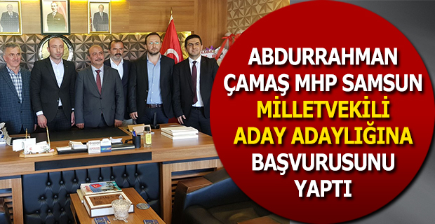 Abdurrahman Çamaş MHP Samsun Milletvekili Aday Adaylığına Başvurusunu Yaptı