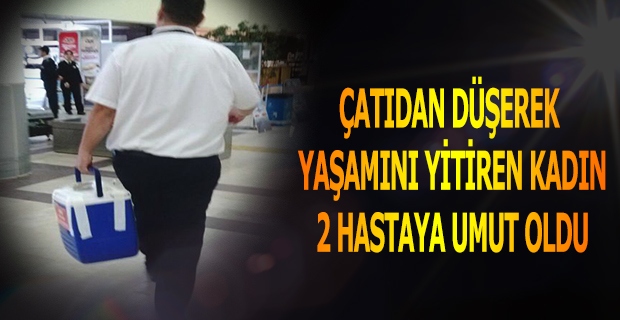 ÇATIDAN DÜŞEREK  YAŞAMINI YİTİREN KADIN 2 HASTAYA UMUT OLDU