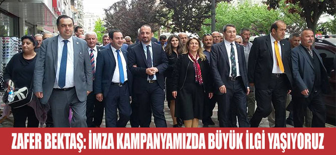 ZAFER BEKTAŞ: İMZA KAMPANYAMIZDA BÜYÜK İLGİ YAŞIYORUZ