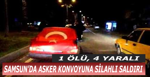 Samsun'da Asker Konvoyuna Silahlı Saldırı; 1 Ölü, 4 Yaralı