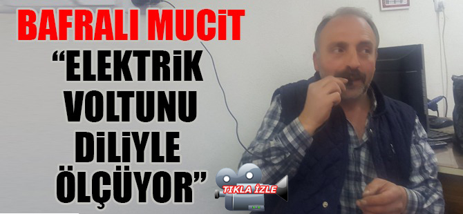 Bafralı Mucit ‘’Elektrik Voltunu Diliyle Ölçüyor’’