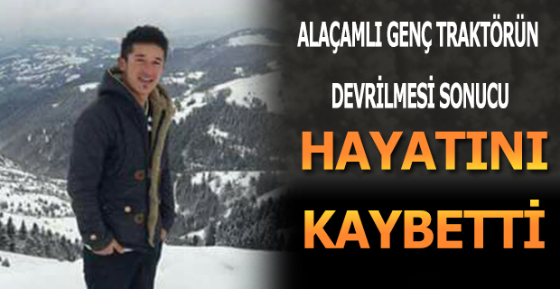 Alaçamlı Genç, Traktörün Devrilmesi Sonucu Hayatını Kaybetti