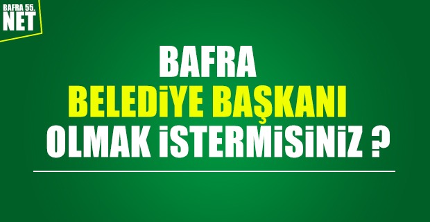 BAFRA BELEDİYE BAŞKANI OLMAK İSTER MİSİNİZ?