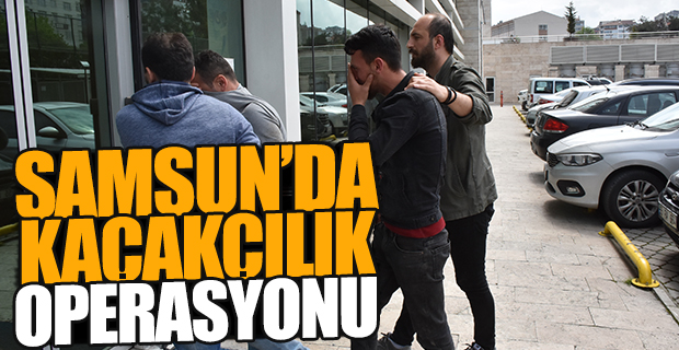 Samsun’da kaçakçılık operasyonu