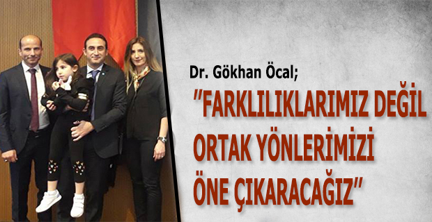 Dr. Gökhan Öcal ’’Farklılıklarımız Değil, Ortak Yönlerimizi Öne Çıkaracağız’’