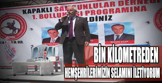 ‘’BİN KİLOMETREDEN HEMŞEHRİLERİNİZİN SELAMINI İLETİYORUM’’