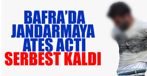 Bafra'da Jandarmaya Ateş açtı serbest kaldı