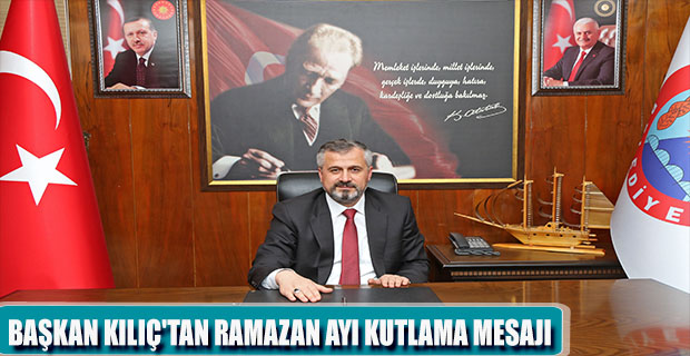 BAŞKAN KILIÇ'TAN RAMAZAN AYI KUTLAMA MESAJI