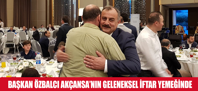 BAŞKAN ÖZBALCI AKÇANSA’NIN GELENEKSEL İFTAR YEMEĞİNDE