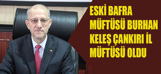 ESKİ BAFRA MÜFTÜSÜ BURHAN KELEŞ ÇANKIRI İL MÜFTÜSÜ OLDU