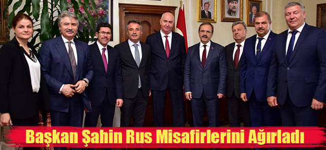 Başkan Şahin Rus Misafirlerini Ağırladı