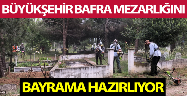 BÜYÜKŞEHİR BAFRA MEZARLIĞINI BAYRAMA HAZIRLIYOR