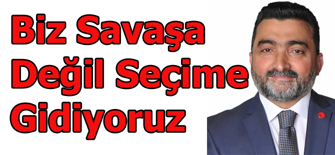 Biz Savaşa Değil Seçime Gidiyoruz