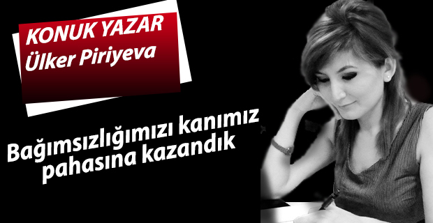 Ülker Piriyava;"Bağımsızlığımızı kanımız pahasına kazandık"