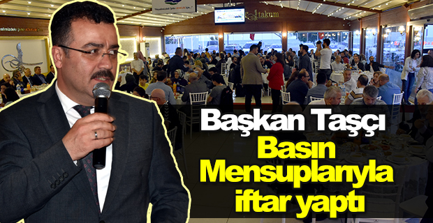 Taşçı basın mensuplarıyla iftar yaptı