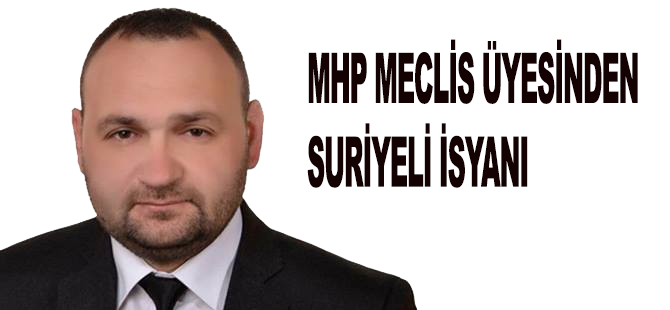 MHP MECLİS ÜYESİNDEN SURİYELİ İSYANI