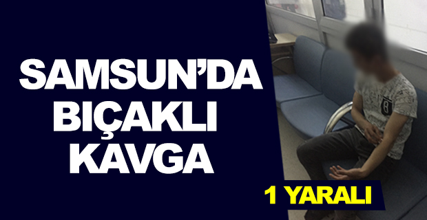 Samsun'da bıçaklı kavga: 1 yaralı